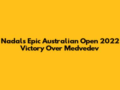 Nadal's Epic Australian Open 2022 Victory Over Medvedev