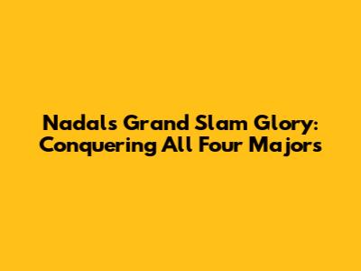Nadal's Grand Slam Glory: Conquering All Four Majors