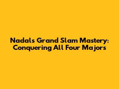 Nadal's Grand Slam Mastery: Conquering All Four Majors