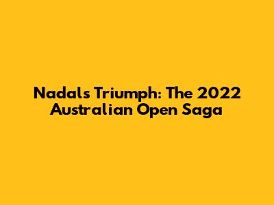 Nadal's Triumph: The 2022 Australian Open Saga
