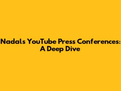 Nadal's YouTube Press Conferences: A Deep Dive