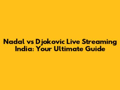 Nadal vs Djokovic Live Streaming India: Your Ultimate Guide
