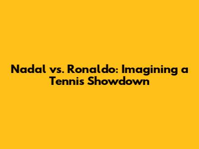 Nadal vs. Ronaldo: Imagining a Tennis Showdown