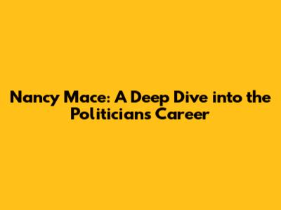 Nancy Mace: A Deep Dive into the Politician's Career