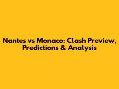 Nantes vs Monaco: Clash Preview, Predictions & Analysis