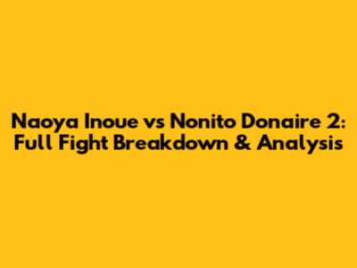 Naoya Inoue vs Nonito Donaire 2: Full Fight Breakdown & Analysis