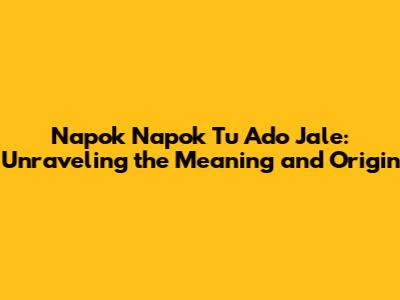 Napok Napok Tu Ado Jale: Unraveling the Meaning and Origin