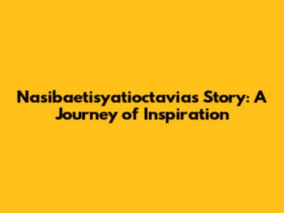 Nasibaetisyatioctavia's Story: A Journey of Inspiration