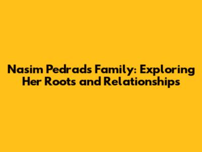 Nasim Pedrad's Family: Exploring Her Roots and Relationships