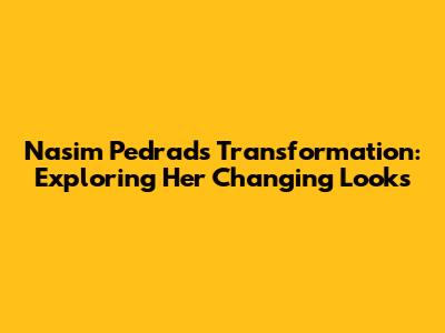 Nasim Pedrad's Transformation: Exploring Her Changing Looks