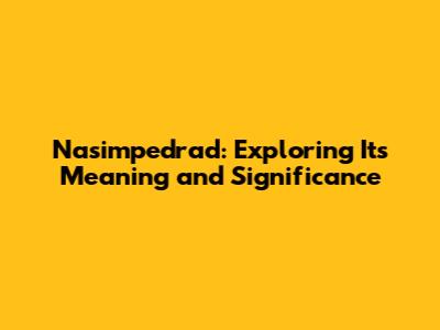 Nasimpedrad: Exploring Its Meaning and Significance