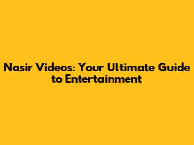 Nasir Videos: Your Ultimate Guide to Entertainment