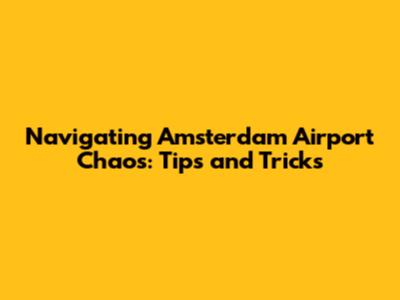Navigating Amsterdam Airport Chaos: Tips and Tricks