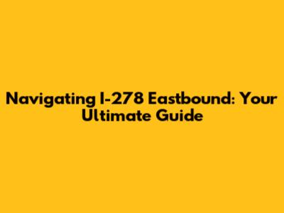 Navigating I-278 Eastbound: Your Ultimate Guide