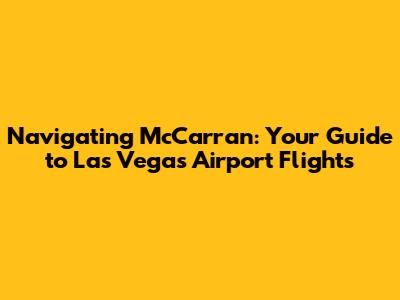 Navigating McCarran: Your Guide to Las Vegas Airport Flights