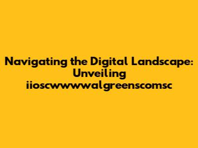 Navigating the Digital Landscape: Unveiling iioscwwwwalgreenscomsc
