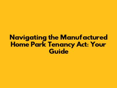 Navigating the Manufactured Home Park Tenancy Act: Your Guide
