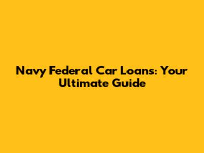 Navy Federal Car Loans: Your Ultimate Guide