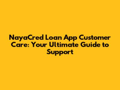 NayaCred Loan App Customer Care: Your Ultimate Guide to Support