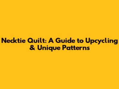 Necktie Quilt: A Guide to Upcycling & Unique Patterns