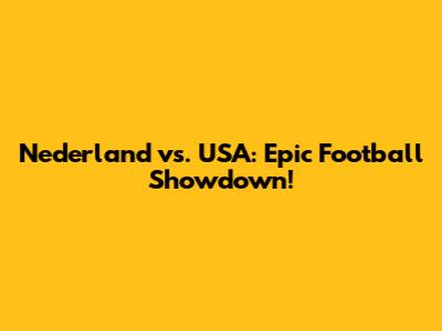 Nederland vs. USA: Epic Football Showdown!