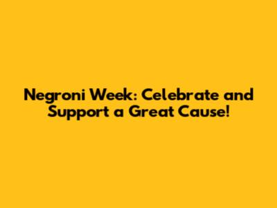 Negroni Week: Celebrate and Support a Great Cause!