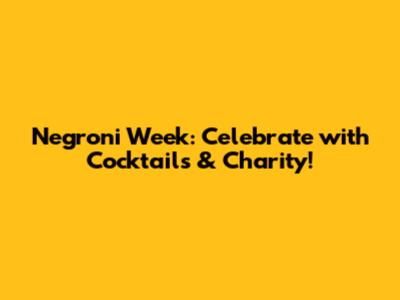 Negroni Week: Celebrate with Cocktails & Charity!