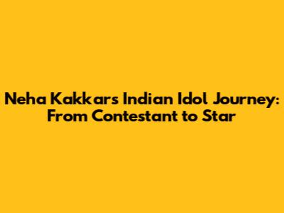 Neha Kakkar's Indian Idol Journey: From Contestant to Star