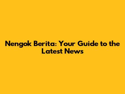 Nengok Berita: Your Guide to the Latest News
