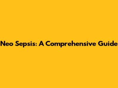 Neo Sepsis: A Comprehensive Guide