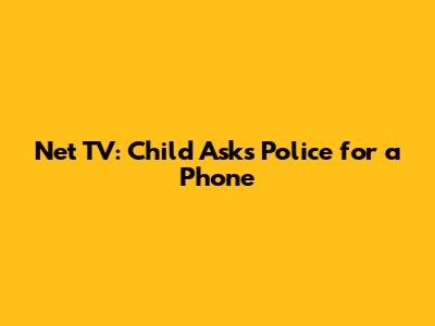 Net TV: Child Asks Police for a Phone