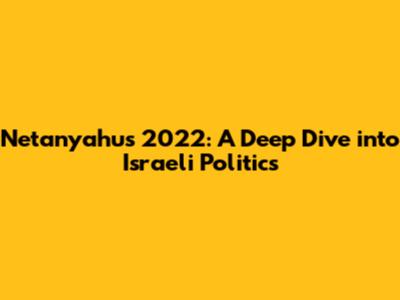 Netanyahu's 2022: A Deep Dive into Israeli Politics