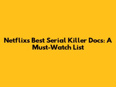 Netflix's Best Serial Killer Docs: A Must-Watch List