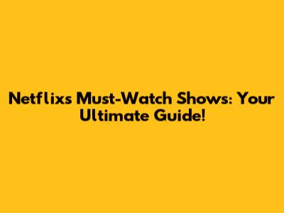 Netflix's Must-Watch Shows: Your Ultimate Guide!