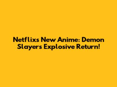Netflix's New Anime: Demon Slayer's Explosive Return!