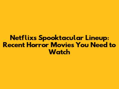 Netflix's Spooktacular Lineup: Recent Horror Movies You Need to Watch