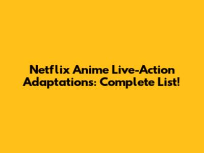 Netflix Anime Live-Action Adaptations: Complete List!