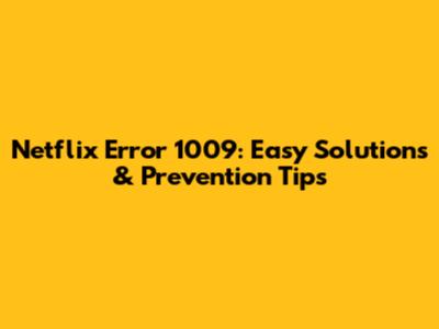 Netflix Error 1009: Easy Solutions & Prevention Tips