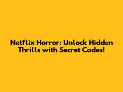Netflix Horror: Unlock Hidden Thrills with Secret Codes!