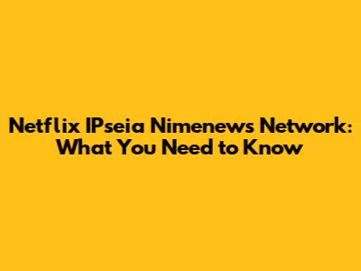 Netflix IPseia Nimenews Network: What You Need to Know