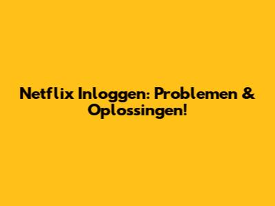 Netflix Inloggen: Problemen & Oplossingen!