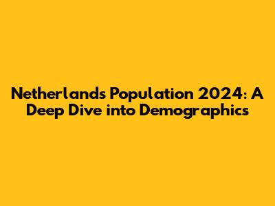 Netherlands Population 2024: A Deep Dive into Demographics