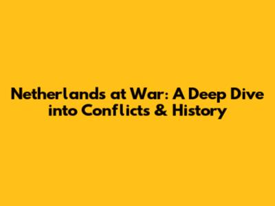 Netherlands at War: A Deep Dive into Conflicts & History
