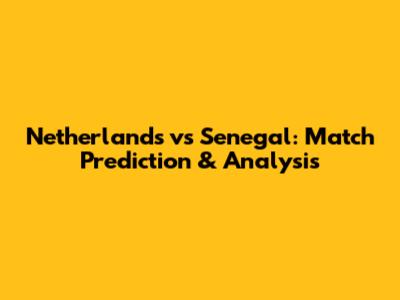 Netherlands vs Senegal: Match Prediction & Analysis