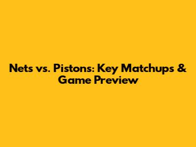 Nets vs. Pistons: Key Matchups & Game Preview