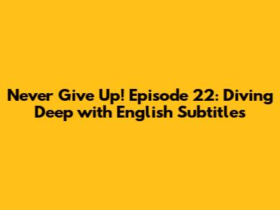 Never Give Up! Episode 22: Diving Deep with English Subtitles