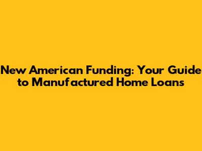 New American Funding: Your Guide to Manufactured Home Loans