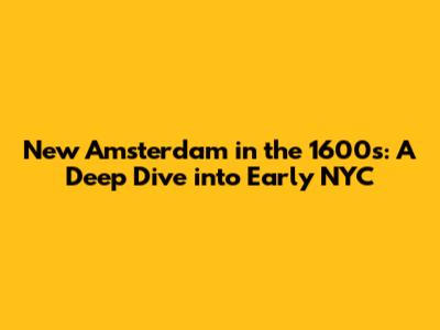 New Amsterdam in the 1600s: A Deep Dive into Early NYC