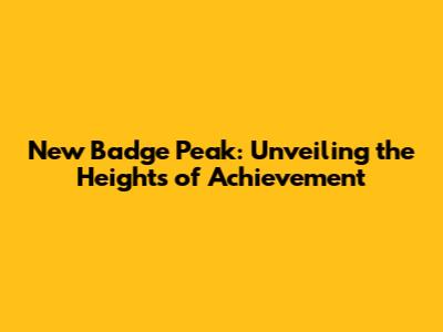 New Badge Peak: Unveiling the Heights of Achievement