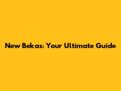 New Bekas: Your Ultimate Guide